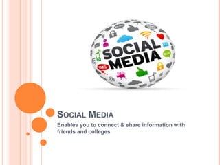 SOCIAL MEDIA
Enables you to connect & share information with
friends and colleges

 