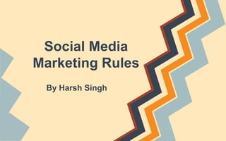 Social Media
Marketing Rules
By Harsh Singh

 