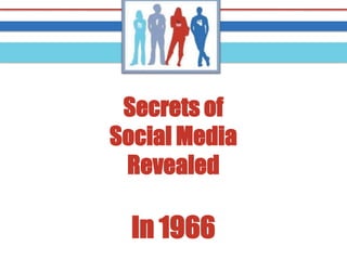 Secrets of
Social Media
 Revealed

  In 1966
 
