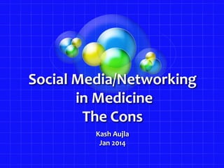 Social Media/Networking
in Medicine
The Cons
Kash Aujla
Jan 2014

 