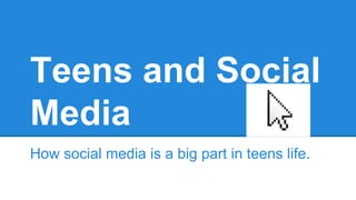 Teens and Social
Media
How social media is a big part in teens life.

 