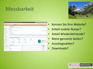 Messbarkeit
•
•
•
•
•
•

Kennen Sie Ihre Website?
Anteil mobile Nutzer?
Anteil Wiederkehrende?
Meist genutzte Seiten?
Ausstiegsseiten?
Downloads?

 