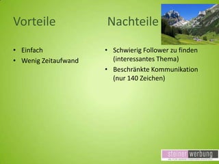 Vorteile
• Einfach
• Wenig Zeitaufwand

Nachteile
• Schwierig Follower zu finden
(interessantes Thema)
• Beschränkte Kommunikation
(nur 140 Zeichen)

 