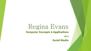 Regina Evans
Computer Concepts & Applications

2014
Social Media

 