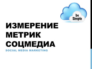 ИЗМЕРЕНИЕ
МЕТРИК
СОЦМЕДИА
SOCIAL MEDIA MARKETING
 