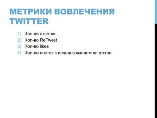 МЕТРИКИ ВОВЛЕЧЕНИЯ
TWITTER
1)  Кол-во ответов
2)  Кол-во ReTweet
3)  Кол-во likes
4)  Кол-во постов с использованием хештегов
 