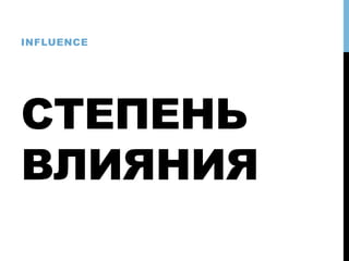 СТЕПЕНЬ
ВЛИЯНИЯ
INFLUENCE
 