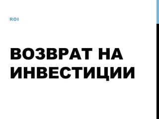 ВОЗВРАТ НА
ИНВЕСТИЦИИ
ROI
 