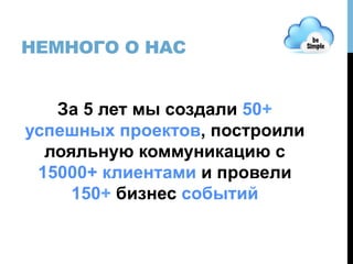 НЕМНОГО О НАС
За 5 лет мы создали 50+
успешных проектов, построили
лояльную коммуникацию с
15000+ клиентами и провели
150+ бизнес событий
 