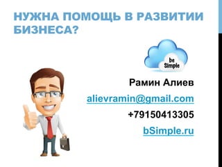 НУЖНА ПОМОЩЬ В РАЗВИТИИ
БИЗНЕСА?
Рамин Алиев
alievramin@gmail.com
+79150413305
bSimple.ru
 