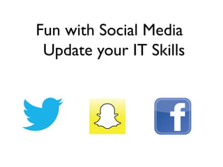 Fun with Social Media
Update your IT Skills
 