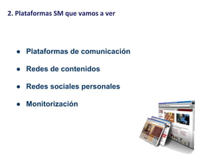 ● Plataformas de comunicación
● Redes de contenidos
● Redes sociales personales
● Monitorización
2. Plataformas SM que vamos a ver
 