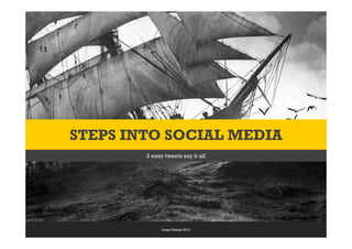 3 easy tweets say it all
STEPS INTO SOCIAL MEDIA
Lingo Design 2013
 