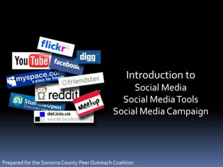 Introduction to
Social Media
Social MediaTools
Social Media Campaign
Prepared for the Sonoma County Peer Outreach Coalition
 