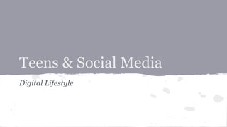 Teens & Social Media
Digital Lifestyle
 