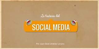 SOCIAL MEDIASOCIAL MEDIA
La historia del
Por: Juan David Jiménez Lizcano
 