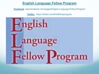 English Language Fellow Program 
Facebook: www.facebook.com/pages/English-Language-Fellow-Program 
Twitter: https://twitter.com/#!/elfellowprogram 
 