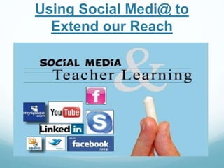Using Social Medi@ to 
Extend our Reach 
 