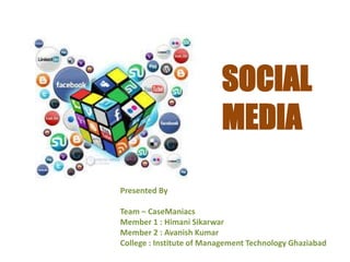 SOCIAL 
MEDIA 
Presented By 
Team – CaseManiacs 
Member 1 : Himani Sikarwar 
Member 2 : Avanish Kumar 
College : Institute of Management Technology Ghaziabad 
 