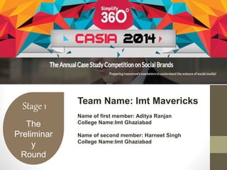 Stage 1 
The 
Preliminar 
y 
Round 
Team Name: Imt Mavericks 
Name of first member: Aditya Ranjan 
College Name:Imt Ghaziabad 
Name of second member: Harneet Singh 
College Name:Imt Ghaziabad 
 