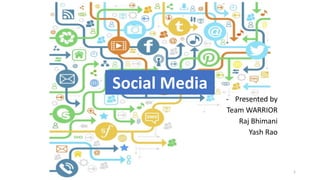 Social Media 
- Presented by 
Team WARRIOR 
Raj Bhimani 
Yash Rao 
1 
 