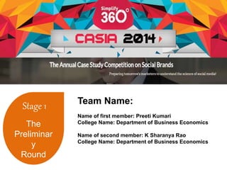 Stage 1 
The 
Preliminar 
y 
Round 
Team Name: 
Name of first member: Preeti Kumari 
College Name: Department of Business Economics 
Name of second member: K Sharanya Rao 
College Name: Department of Business Economics 
 