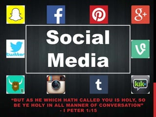 Social 
Media 
“BUT AS HE WHICH HATH CALLED YOU IS HOLY, SO 
BE YE HOLY IN ALL MANNER OF CONVERSATION” 
- I PETER 1:15 
 