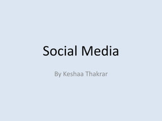 Social Media 
By Keshaa Thakrar 
 