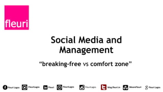 “breaking-free vs comfort zone”
Fleuri Lagos FleuriLagos Fleuri Fleuri LagosFleuriLagos blog.fleuri.in WeareFleuriFleuriLagos
Social Media and
Management
 