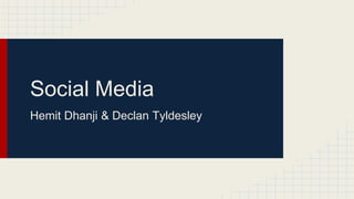 Social Media
Hemit Dhanji & Declan Tyldesley
 