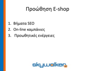 Προώθηση E-shop
1. Βήματα SEO
2. On-line καμπάνιες
3. Προωθητικές ενέργειες
 