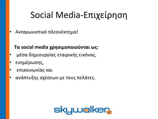 Social Media-Επιχείρηση
• Ανταγωνιστικό πλεονέκτημα!
Τα social media χρησιμοποιούνται ως:
• μέσα δημιουργίας εταιρικής εικόνας,
• ενημέρωσης,
• επικοινωνίας και
• ανάπτυξης σχέσεων με τους πελάτες.
 