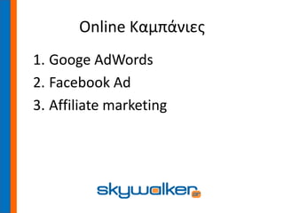Online Καμπάνιες
1. Googe AdWords
2. Facebook Ad
3. Affiliate marketing
 