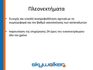 Πλεονεκτήματα
• Συνεχής και εύκολή ανατροφοδότηση σχετικά με τη
συμπεριφορά και τον βαθμό ικανοποίησης των καταναλωτών
• παρουσίαση της επιχείρησης 24 ώρες του εικοσιτετράωρου
όλο τον χρόνο
 