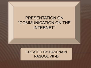 PRESENTATION ON
“COMMUNICATION ON THE
INTERNET”
CREATED BY HASSNAIN
RASOOL VII -D
 