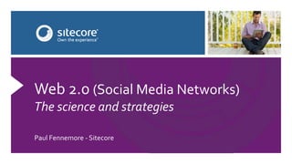 Paul Fennemore - Sitecore
Web 2.0 (Social Media Networks)
The science and strategies
 