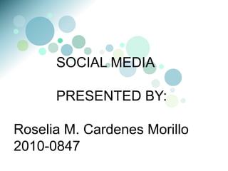 SOCIAL MEDIA
PRESENTED BY:
Roselia M. Cardenes Morillo
2010-0847
 