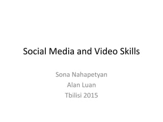 Social Media and Video Skills
Sona Nahapetyan
Alan Luan
Tbilisi 2015
 
