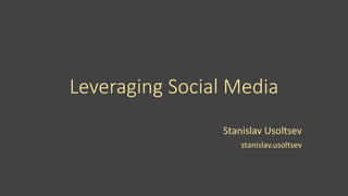 Leveraging Social Media
Stanislav Usoltsev
stanislav.usoltsev
 