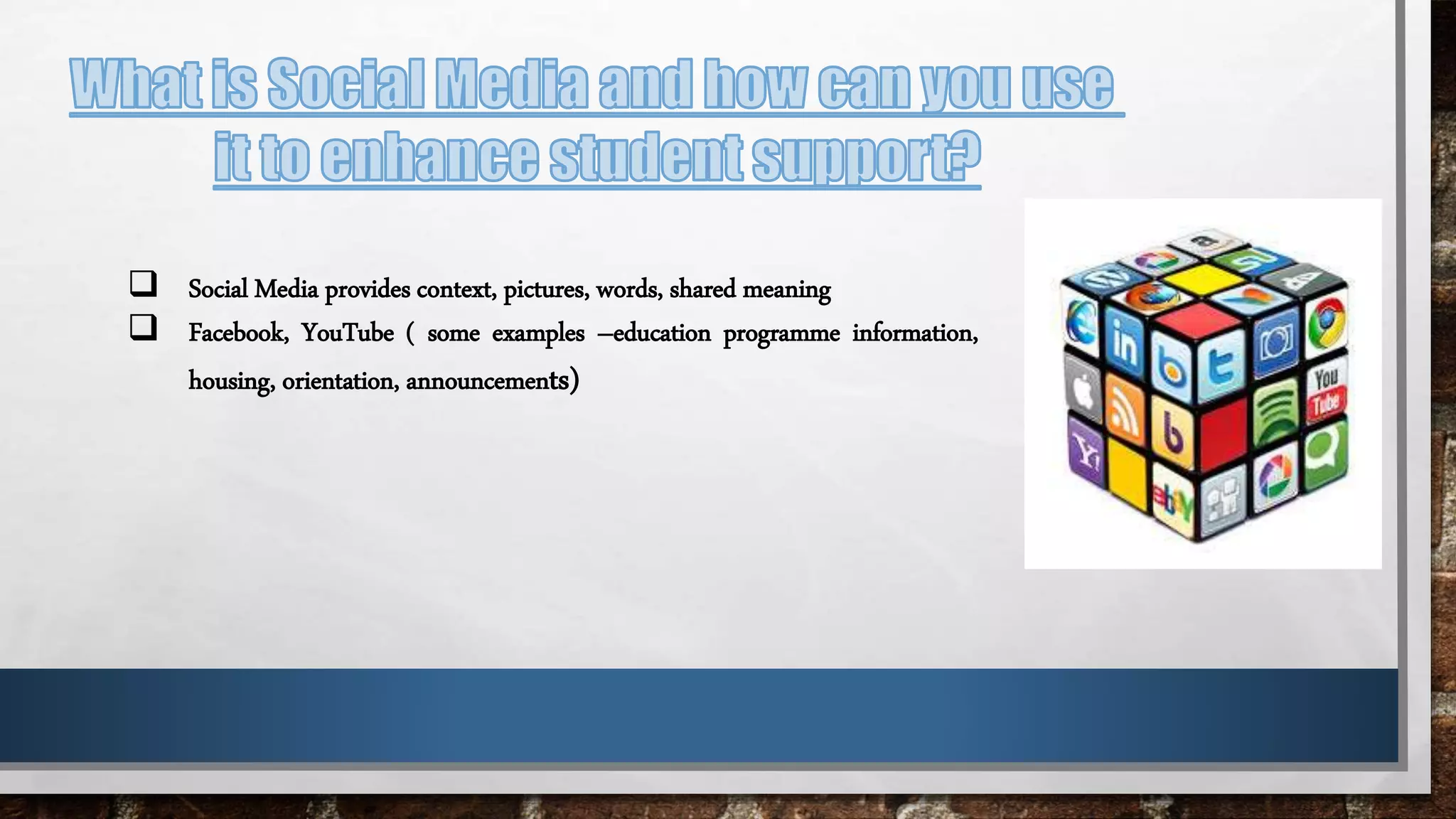  Social Media provides context, pictures, words, shared meaning
 Facebook, YouTube ( some examples –education programme information,
housing, orientation, announcements)
 