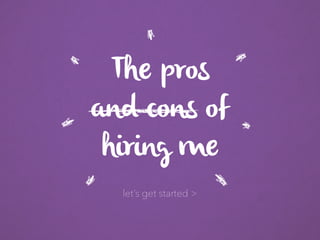 The pros
and cons of
hiring me
let’s get started >
 