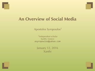 An Overview of Social Media
Apostolos Syropoulos1
1Independent scholar
Xanthi, Greece
asyropoulos@yahoo.com
January 12, 2016
Xanthi
 
