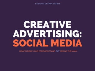 CREATIVE
ADVERTISING:
SOCIAL MEDIA
BA (HONS) GRAPHIC DESIGN
HOW TO MAKE YOUR CAMPAIGN STAND OUT AMONG THE MANY.
 
