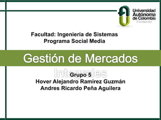 Grupo 5
Hover Alejandro Ramírez Guzmán
Andres Ricardo Peña Aguilera
Facultad: Ingeniería de Sistemas
Programa Social Media
 