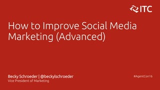 How to Improve Social Media
Marketing (Advanced)
Becky Schroeder | @beckylschroeder
Vice President of Marketing
#AgentCon16
 