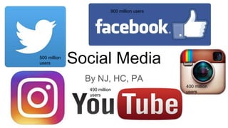 Social Media
By NJ, HC, PA
900 million users
500 million
users
400 million
users490 million
users
 