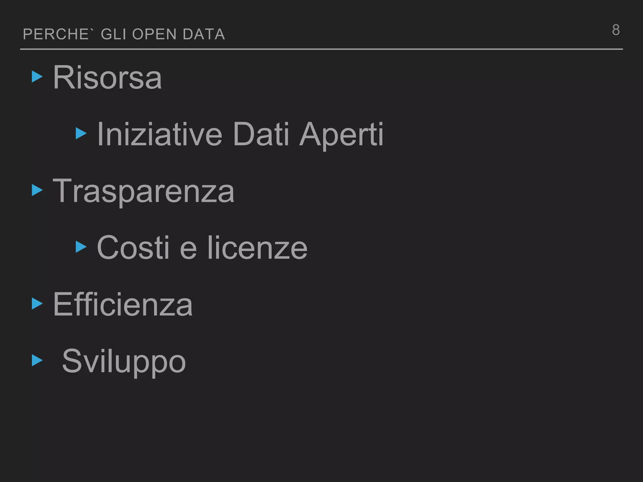 PERCHE` GLI OPEN DATA
▸Risorsa
▸Iniziative Dati Aperti
▸Trasparenza
▸Costi e licenze
▸Efficienza
▸ Sviluppo
8
 