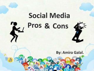 Social Media
By: Amira Galal.
Pros & Cons
 