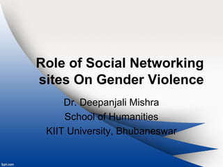 Role of Social Networking
sites On Gender Violence
Dr. Deepanjali Mishra
School of Humanities
KIIT University, Bhubaneswar
 