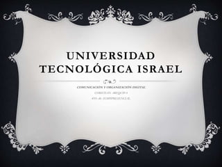 UNIVERSIDAD
TECNOLÓGICA ISRAEL
COMUNICACIÓN Y ORGANIZACIÓN DIGITAL
CHRISTIAN AREQUIPA
4TO «B» SEMPIPRESENCIAL
 